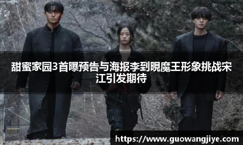 甜蜜家园3首曝预告与海报李到晛魔王形象挑战宋江引发期待