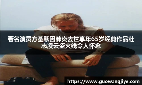 著名演员方基默因肺炎去世享年65岁经典作品壮志凌云盗火线令人怀念